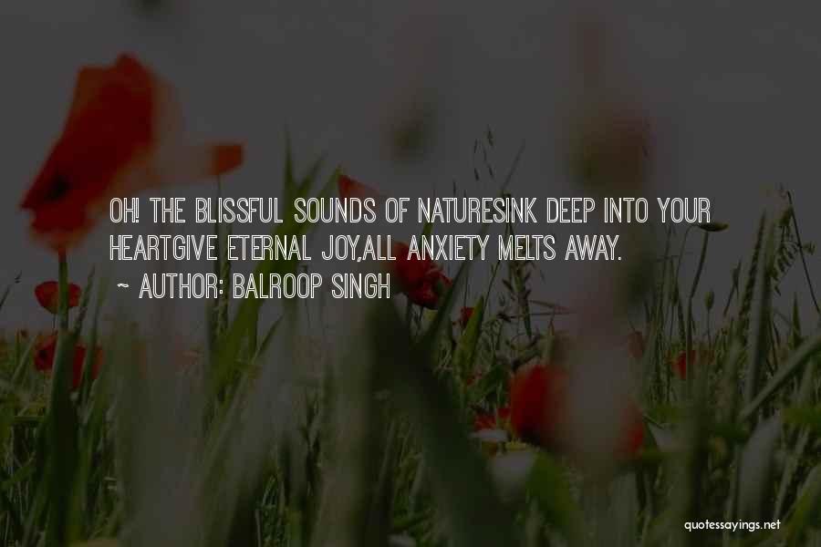 Balroop Singh Quotes: Oh! The Blissful Sounds Of Naturesink Deep Into Your Heartgive Eternal Joy,all Anxiety Melts Away.