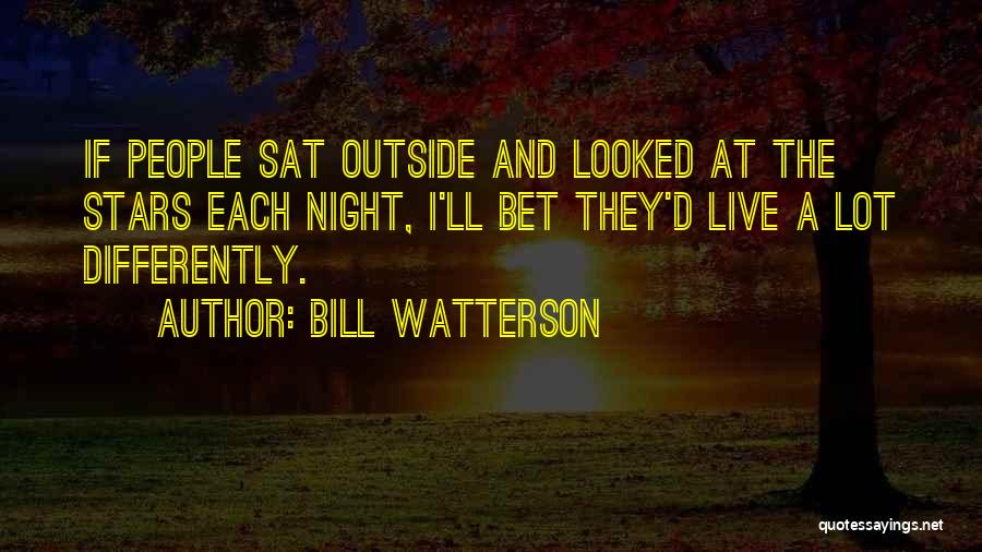 Bill Watterson Quotes: If People Sat Outside And Looked At The Stars Each Night, I'll Bet They'd Live A Lot Differently.