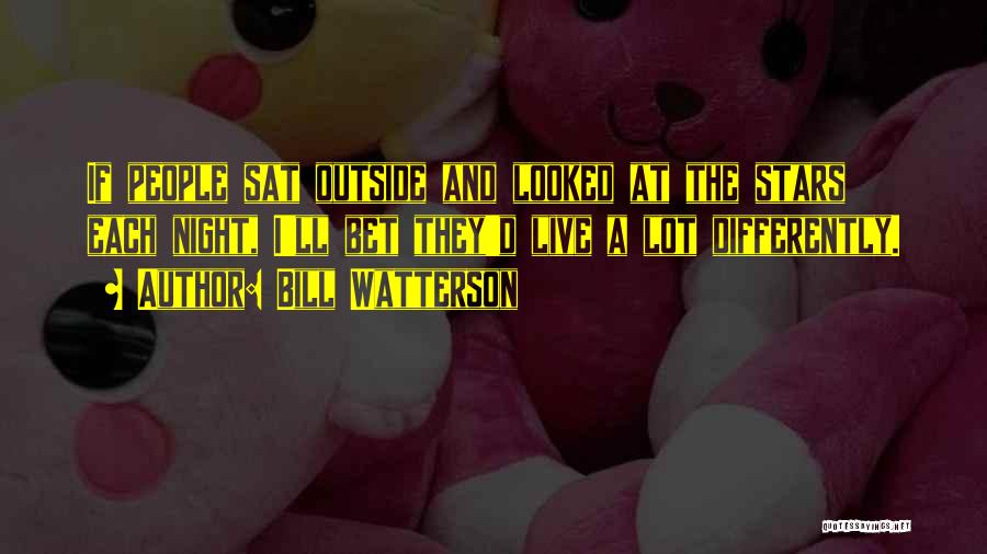 Bill Watterson Quotes: If People Sat Outside And Looked At The Stars Each Night, I'll Bet They'd Live A Lot Differently.