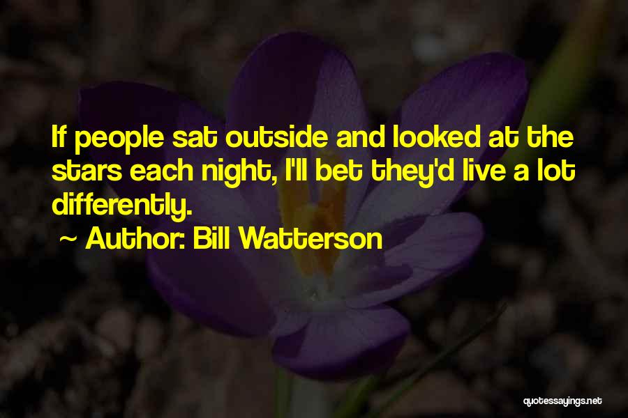 Bill Watterson Quotes: If People Sat Outside And Looked At The Stars Each Night, I'll Bet They'd Live A Lot Differently.