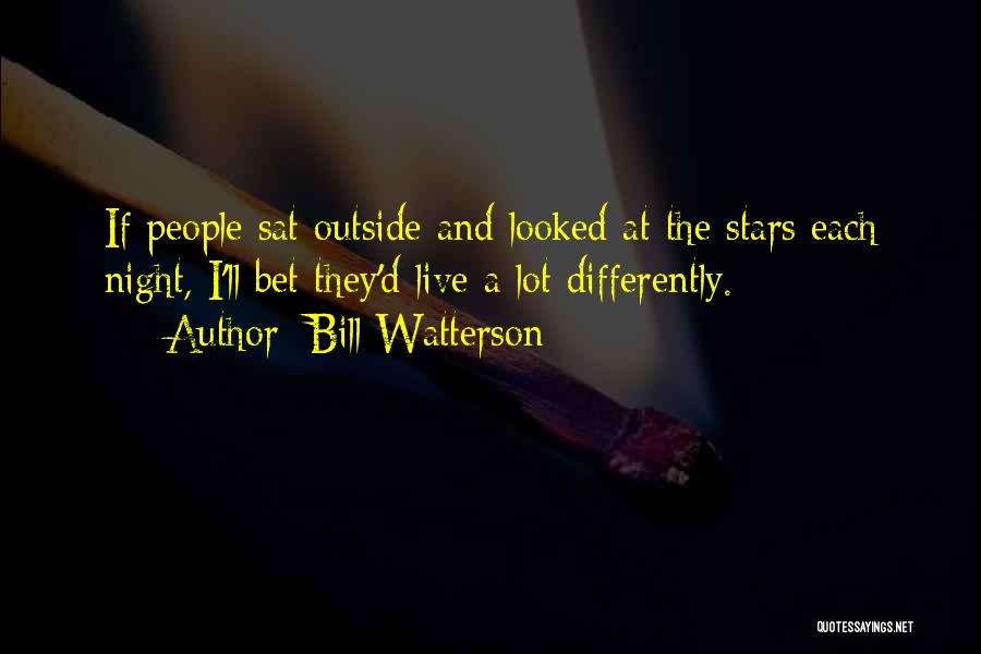 Bill Watterson Quotes: If People Sat Outside And Looked At The Stars Each Night, I'll Bet They'd Live A Lot Differently.