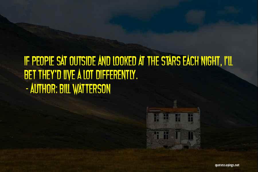 Bill Watterson Quotes: If People Sat Outside And Looked At The Stars Each Night, I'll Bet They'd Live A Lot Differently.