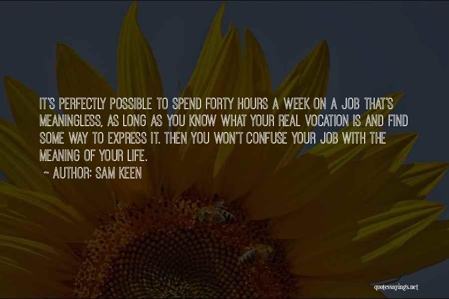 Sam Keen Quotes: It's Perfectly Possible To Spend Forty Hours A Week On A Job That's Meaningless, As Long As You Know What