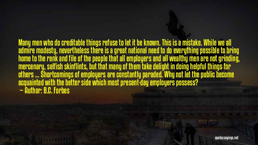 B.C. Forbes Quotes: Many Men Who Do Creditable Things Refuse To Let It Be Known. This Is A Mistake. While We All Admire