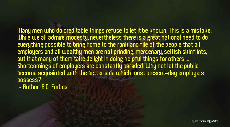B.C. Forbes Quotes: Many Men Who Do Creditable Things Refuse To Let It Be Known. This Is A Mistake. While We All Admire