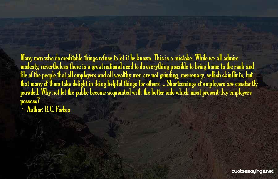 B.C. Forbes Quotes: Many Men Who Do Creditable Things Refuse To Let It Be Known. This Is A Mistake. While We All Admire