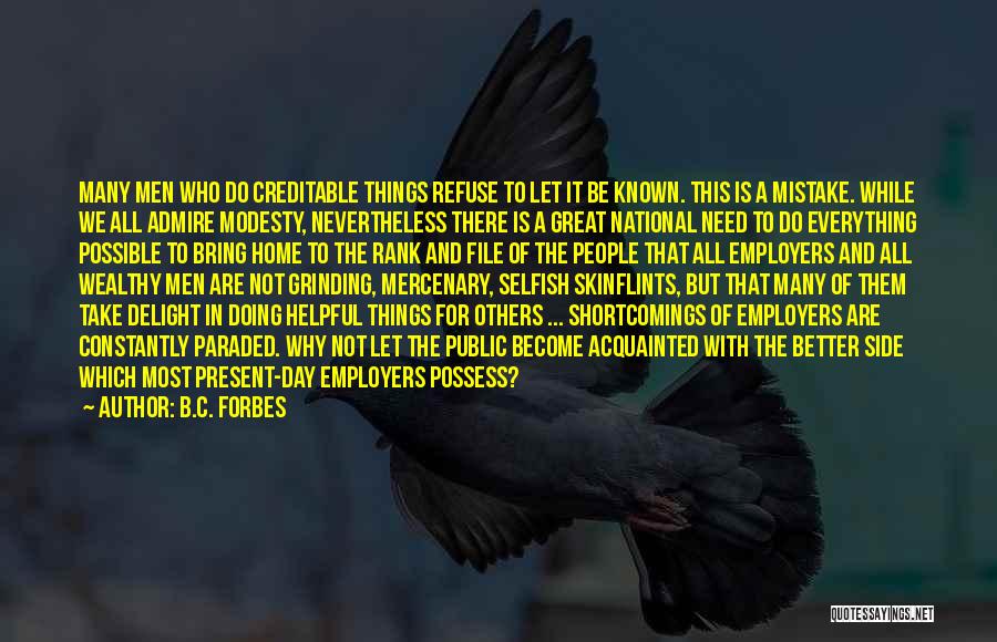 B.C. Forbes Quotes: Many Men Who Do Creditable Things Refuse To Let It Be Known. This Is A Mistake. While We All Admire