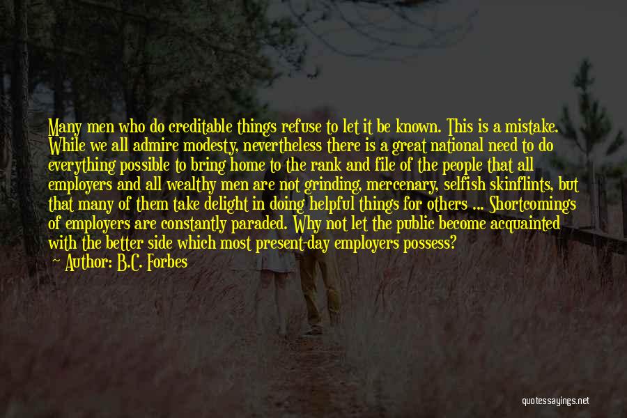 B.C. Forbes Quotes: Many Men Who Do Creditable Things Refuse To Let It Be Known. This Is A Mistake. While We All Admire