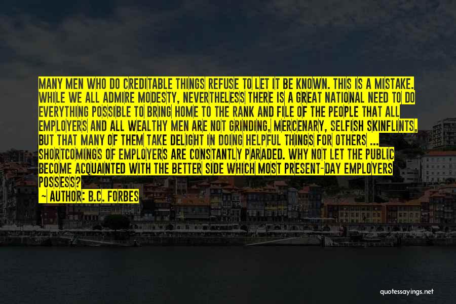 B.C. Forbes Quotes: Many Men Who Do Creditable Things Refuse To Let It Be Known. This Is A Mistake. While We All Admire