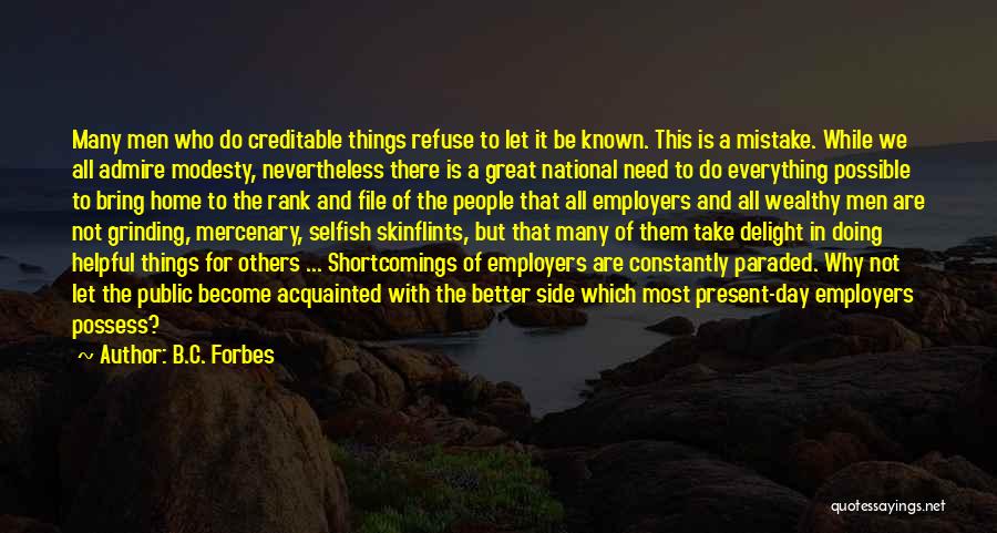 B.C. Forbes Quotes: Many Men Who Do Creditable Things Refuse To Let It Be Known. This Is A Mistake. While We All Admire