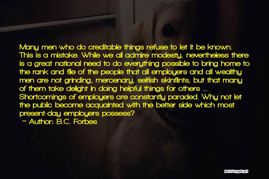 B.C. Forbes Quotes: Many Men Who Do Creditable Things Refuse To Let It Be Known. This Is A Mistake. While We All Admire