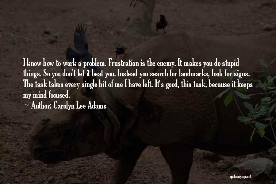 Carolyn Lee Adams Quotes: I Know How To Work A Problem. Frustration Is The Enemy. It Makes You Do Stupid Things. So You Don't