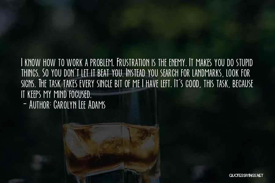 Carolyn Lee Adams Quotes: I Know How To Work A Problem. Frustration Is The Enemy. It Makes You Do Stupid Things. So You Don't