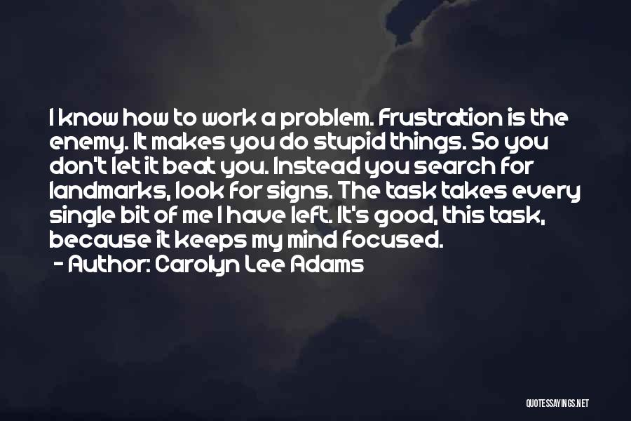 Carolyn Lee Adams Quotes: I Know How To Work A Problem. Frustration Is The Enemy. It Makes You Do Stupid Things. So You Don't