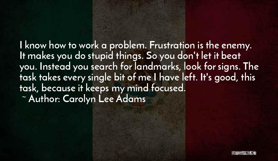 Carolyn Lee Adams Quotes: I Know How To Work A Problem. Frustration Is The Enemy. It Makes You Do Stupid Things. So You Don't