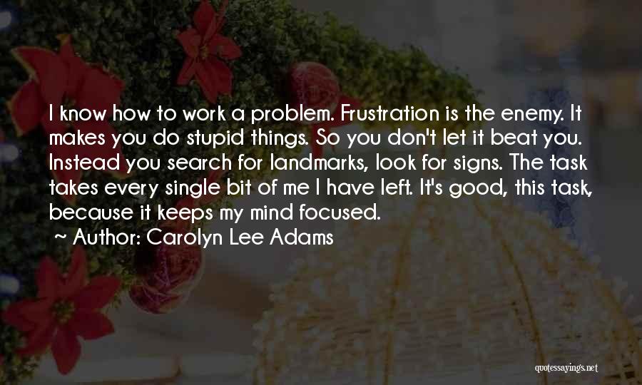 Carolyn Lee Adams Quotes: I Know How To Work A Problem. Frustration Is The Enemy. It Makes You Do Stupid Things. So You Don't