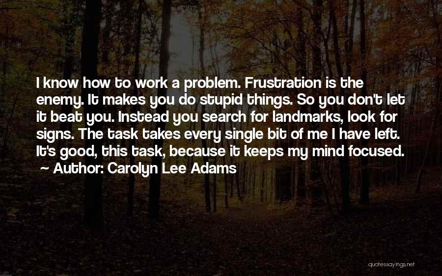 Carolyn Lee Adams Quotes: I Know How To Work A Problem. Frustration Is The Enemy. It Makes You Do Stupid Things. So You Don't