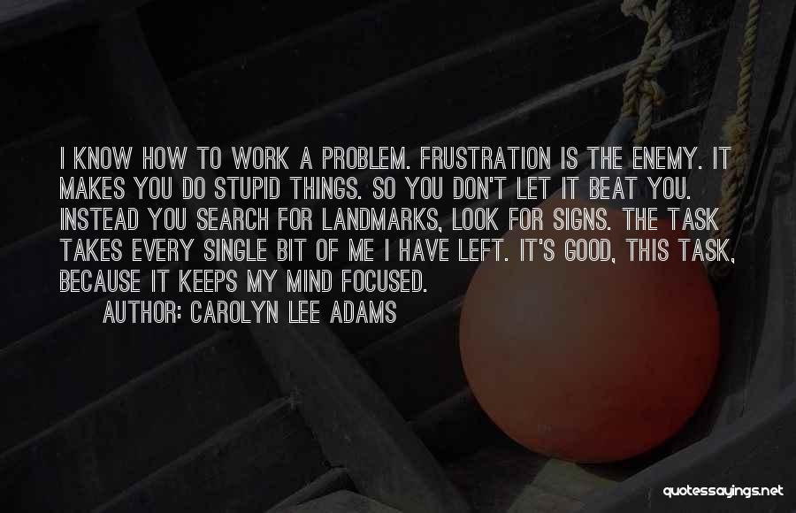 Carolyn Lee Adams Quotes: I Know How To Work A Problem. Frustration Is The Enemy. It Makes You Do Stupid Things. So You Don't