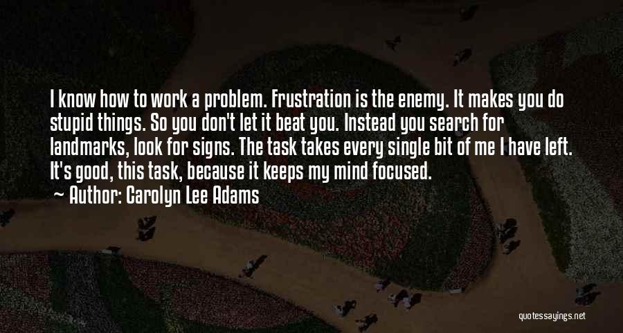 Carolyn Lee Adams Quotes: I Know How To Work A Problem. Frustration Is The Enemy. It Makes You Do Stupid Things. So You Don't