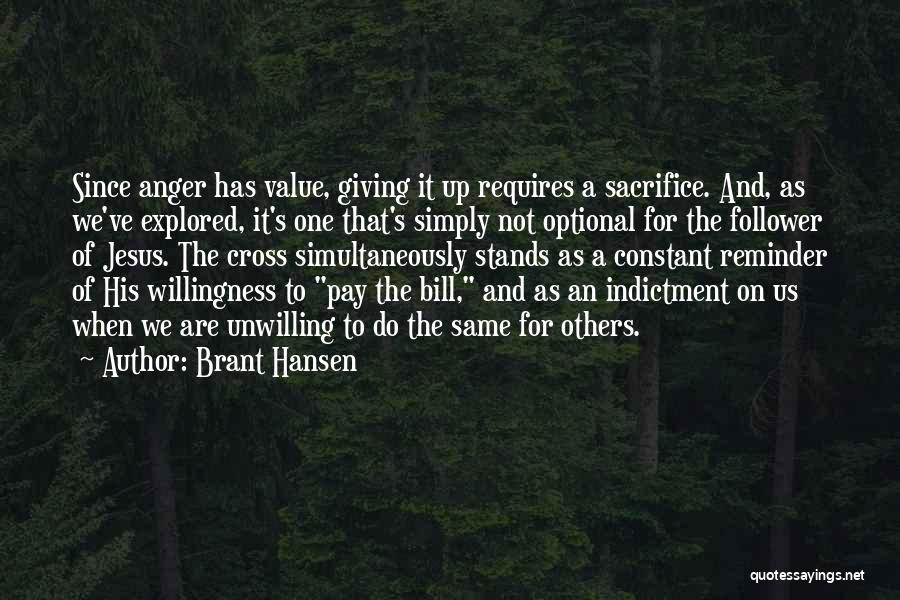 Brant Hansen Quotes: Since Anger Has Value, Giving It Up Requires A Sacrifice. And, As We've Explored, It's One That's Simply Not Optional