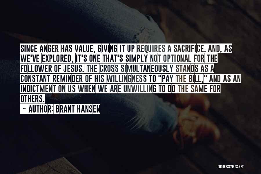 Brant Hansen Quotes: Since Anger Has Value, Giving It Up Requires A Sacrifice. And, As We've Explored, It's One That's Simply Not Optional