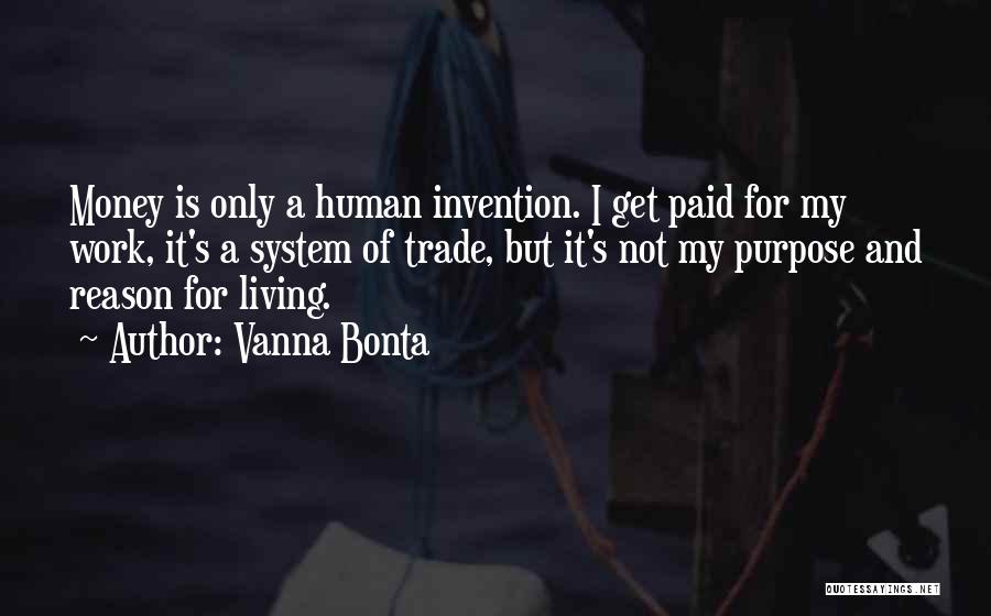 Vanna Bonta Quotes: Money Is Only A Human Invention. I Get Paid For My Work, It's A System Of Trade, But It's Not