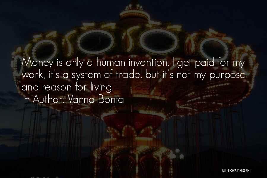 Vanna Bonta Quotes: Money Is Only A Human Invention. I Get Paid For My Work, It's A System Of Trade, But It's Not