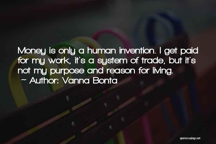 Vanna Bonta Quotes: Money Is Only A Human Invention. I Get Paid For My Work, It's A System Of Trade, But It's Not