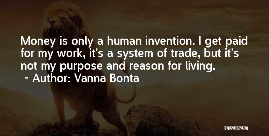 Vanna Bonta Quotes: Money Is Only A Human Invention. I Get Paid For My Work, It's A System Of Trade, But It's Not