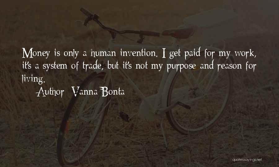 Vanna Bonta Quotes: Money Is Only A Human Invention. I Get Paid For My Work, It's A System Of Trade, But It's Not