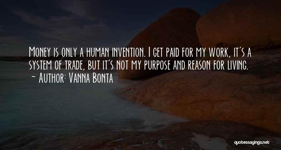 Vanna Bonta Quotes: Money Is Only A Human Invention. I Get Paid For My Work, It's A System Of Trade, But It's Not