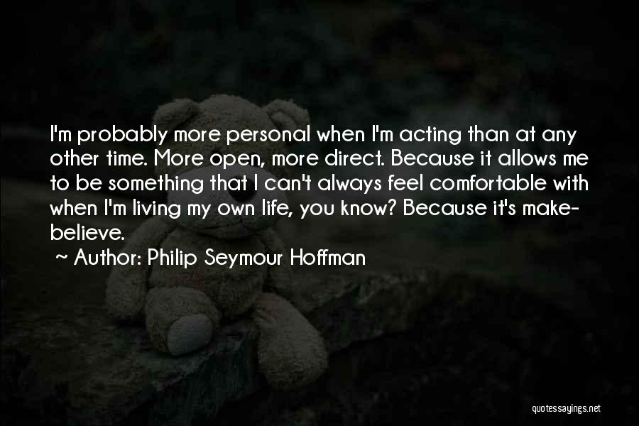 Philip Seymour Hoffman Quotes: I'm Probably More Personal When I'm Acting Than At Any Other Time. More Open, More Direct. Because It Allows Me