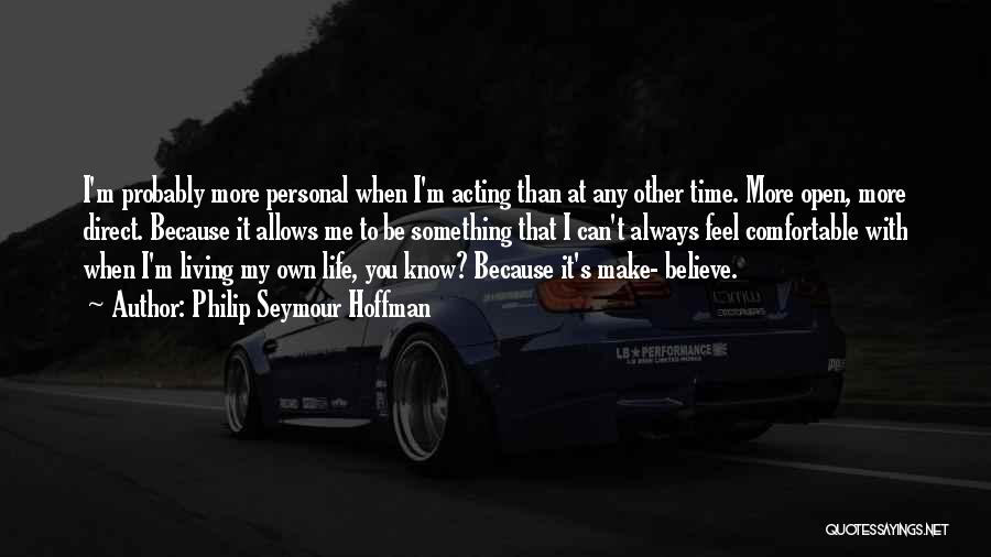 Philip Seymour Hoffman Quotes: I'm Probably More Personal When I'm Acting Than At Any Other Time. More Open, More Direct. Because It Allows Me