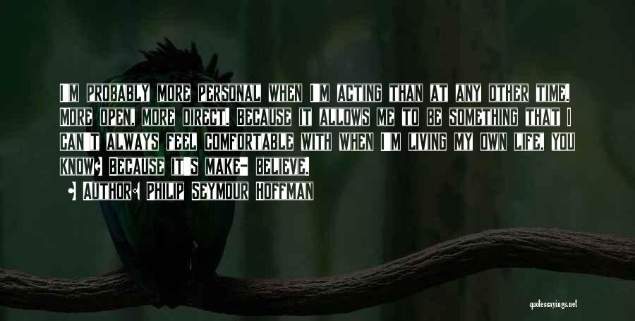Philip Seymour Hoffman Quotes: I'm Probably More Personal When I'm Acting Than At Any Other Time. More Open, More Direct. Because It Allows Me