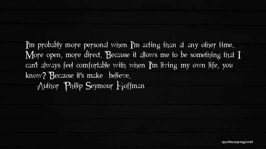 Philip Seymour Hoffman Quotes: I'm Probably More Personal When I'm Acting Than At Any Other Time. More Open, More Direct. Because It Allows Me