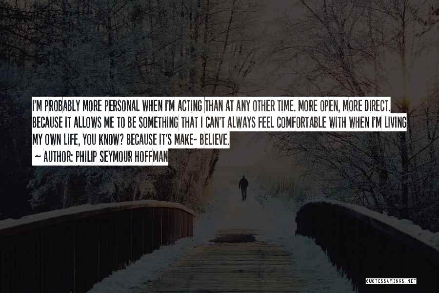 Philip Seymour Hoffman Quotes: I'm Probably More Personal When I'm Acting Than At Any Other Time. More Open, More Direct. Because It Allows Me