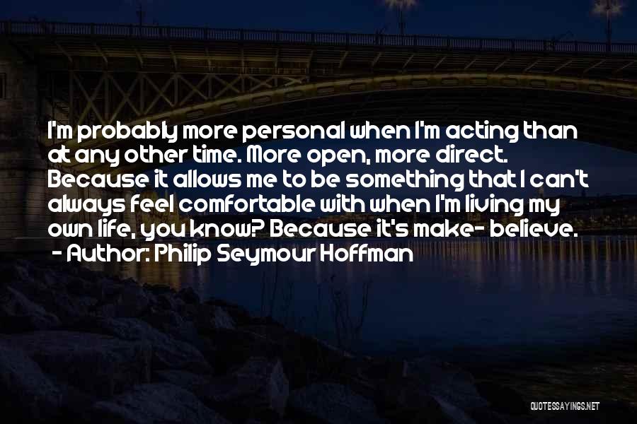 Philip Seymour Hoffman Quotes: I'm Probably More Personal When I'm Acting Than At Any Other Time. More Open, More Direct. Because It Allows Me