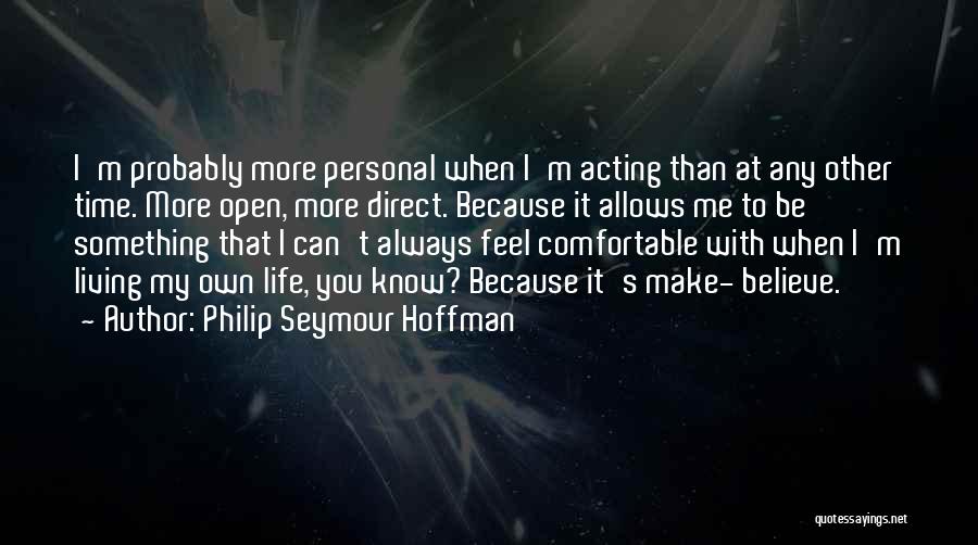 Philip Seymour Hoffman Quotes: I'm Probably More Personal When I'm Acting Than At Any Other Time. More Open, More Direct. Because It Allows Me