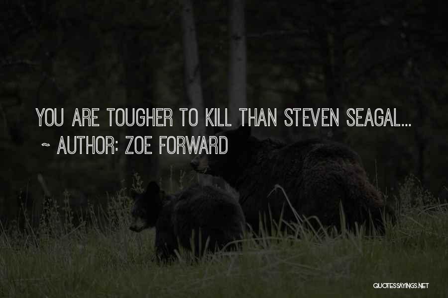 Zoe Forward Quotes: You Are Tougher To Kill Than Steven Seagal...