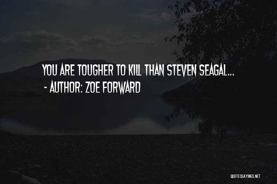 Zoe Forward Quotes: You Are Tougher To Kill Than Steven Seagal...