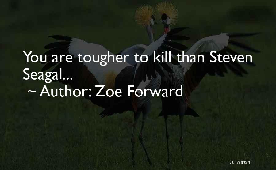 Zoe Forward Quotes: You Are Tougher To Kill Than Steven Seagal...