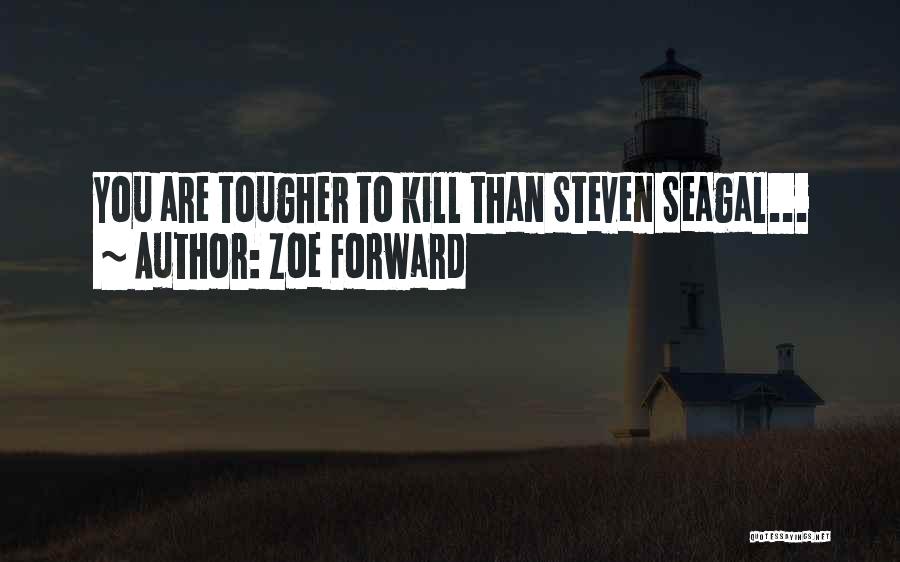 Zoe Forward Quotes: You Are Tougher To Kill Than Steven Seagal...