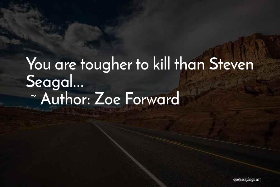 Zoe Forward Quotes: You Are Tougher To Kill Than Steven Seagal...