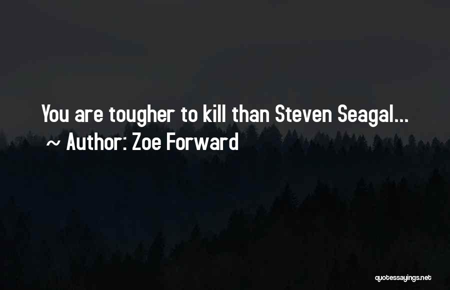 Zoe Forward Quotes: You Are Tougher To Kill Than Steven Seagal...