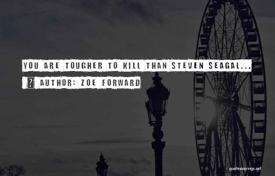 Zoe Forward Quotes: You Are Tougher To Kill Than Steven Seagal...