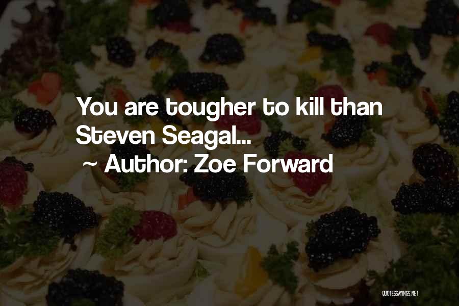 Zoe Forward Quotes: You Are Tougher To Kill Than Steven Seagal...