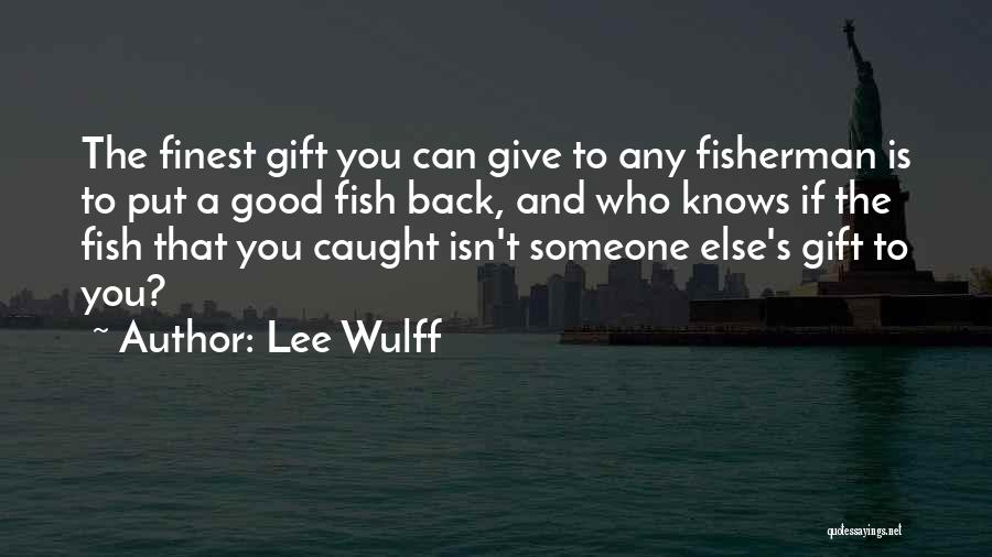 Lee Wulff Quotes: The Finest Gift You Can Give To Any Fisherman Is To Put A Good Fish Back, And Who Knows If