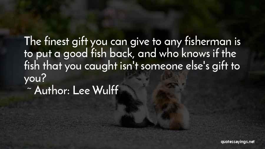 Lee Wulff Quotes: The Finest Gift You Can Give To Any Fisherman Is To Put A Good Fish Back, And Who Knows If