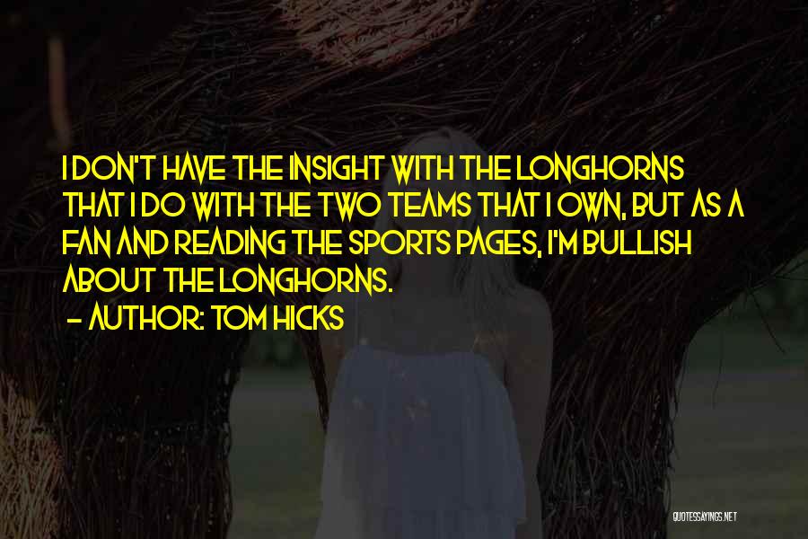 Tom Hicks Quotes: I Don't Have The Insight With The Longhorns That I Do With The Two Teams That I Own, But As