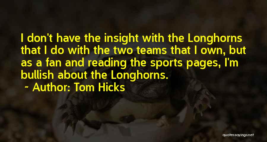 Tom Hicks Quotes: I Don't Have The Insight With The Longhorns That I Do With The Two Teams That I Own, But As